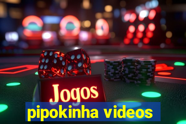 pipokinha videos